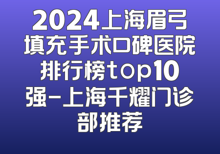 2024上海眉弓填充手术口碑医院排行榜top10强-上海千耀门诊部推荐