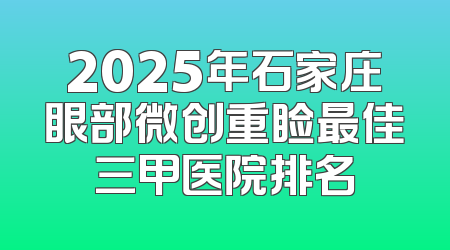 2025年石家庄眼部微创重睑最佳三甲医院排名