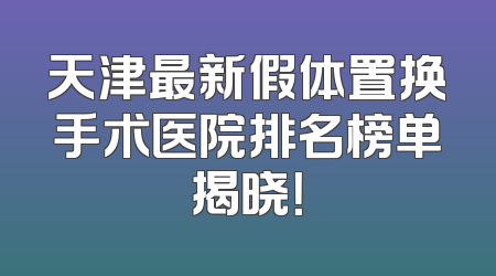 天津最新假体置换手术医院排名榜单揭晓！