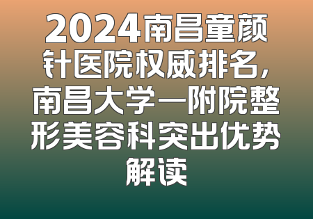 2024南昌童颜针医院权威排名，南昌大学一附院整形美容科突出优势解读