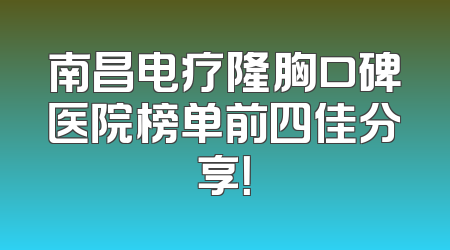 南昌电疗隆胸口碑医院榜单前四佳分享！