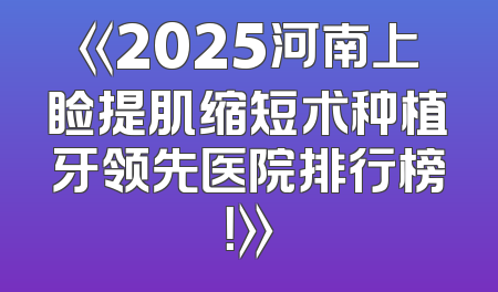 《2025河南上睑提肌缩短术种植牙领先医院排行榜！》