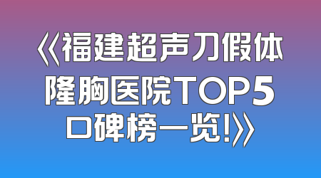 《福建超声刀假体隆胸医院TOP5口碑榜一览！》