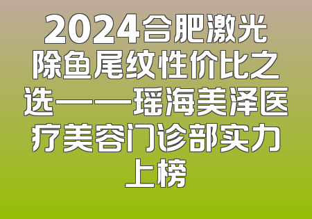 2024合肥激光除鱼尾纹性价比之选——瑶海美泽医疗美容门诊部实力上榜
