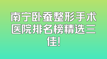 南宁卧蚕整形手术医院排名榜精选三佳！