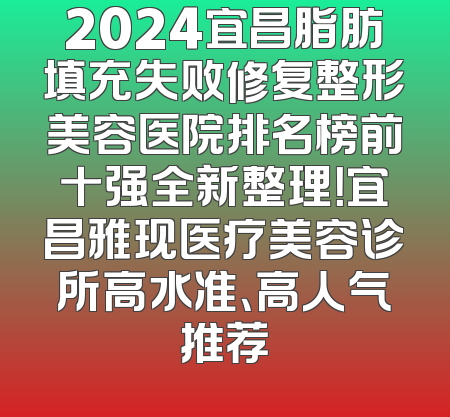 2024宜昌脂肪填充失败修复整形美容医院排名榜前十强全新整理！宜昌雅现医疗美容诊所高水准、高人气推荐