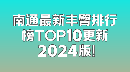 南通最新丰臀排行榜TOP10更新 2024版！