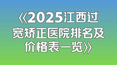 《2025江西过宽矫正医院排名及价格表一览》