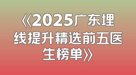 《2025广东埋线提升精选前五医生榜单》