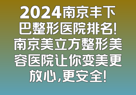 2024南京丰下巴整形医院排名！南京美立方整形美容医院让你变美更放心，更安全！