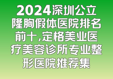 2024深圳公立隆胸假体医院排名前十，定格美业医疗美容诊所专业整形医院推荐集