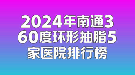 2024年南通360度环形抽脂5家医院排行榜