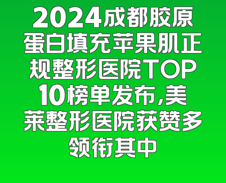 2024成都胶原蛋白填充苹果肌正规整形医院TOP10榜单发布，美莱整形医院获赞多领衔其中