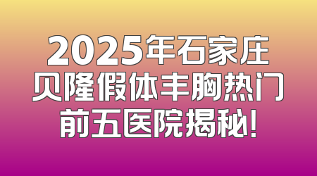 2025年石家庄贝隆假体丰胸热门前五医院揭秘！