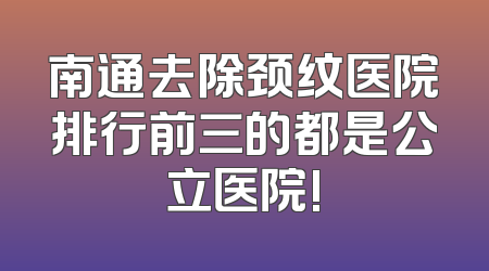 南通去除颈纹医院排行前三的都是公立医院!
