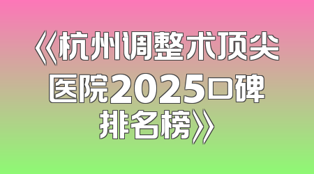 《杭州调整术顶尖医院2025口碑排名榜》