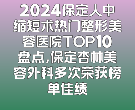 2024保定人中缩短术热门整形美容医院TOP10盘点，保定杏林美容外科多次荣获榜单佳绩
