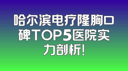 哈尔滨电疗隆胸口碑TOP5医院实力剖析！