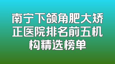 南宁下颌角肥大矫正医院排名前五机构精选榜单