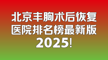 北京丰胸术后恢复医院排名榜最新版2025！