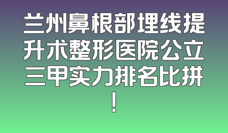 兰州鼻根部埋线提升术整形医院公立三甲实力排名比拼！
