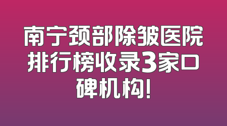 南宁颈部除皱医院排行榜收录3家口碑机构!