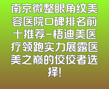 南京微整眼角纹美容医院口碑排名前十推荐-梧迪美医疗领跑实力展露医美之巅的佼佼者选择！