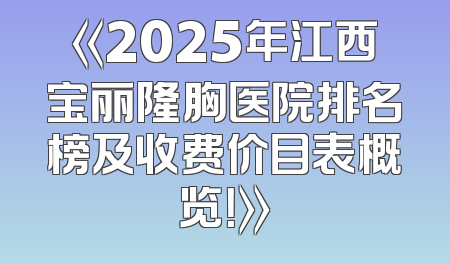 《2025年江西宝丽隆胸医院排名榜及收费价目表概览！》
