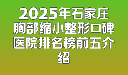 2025年石家庄胸部缩小整形口碑医院排名榜前五介绍