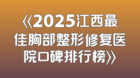 《2025江西最佳胸部整形修复医院口碑排行榜》