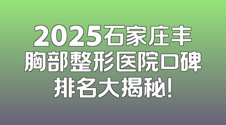 2025石家庄丰胸部整形医院口碑排名大揭秘！