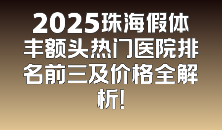 2025珠海假体丰额头热门医院排名前三及价格全解析！
