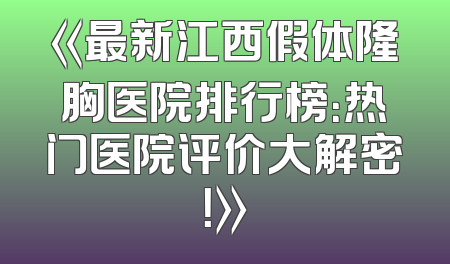 《最新江西假体隆胸医院排行榜：热门医院评价大解密！》
