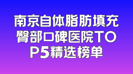 南京自体脂肪填充臀部口碑医院TOP5精选榜单