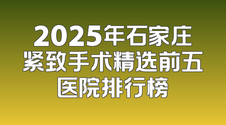 2025年石家庄紧致手术精选前五医院排行榜