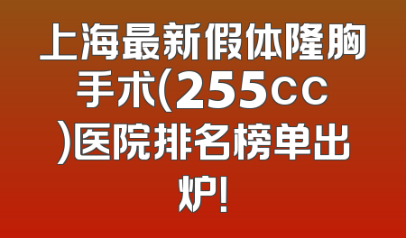 上海最新假体隆胸手术（255cc）医院排名榜单出炉！