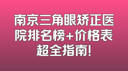 南京三角眼矫正医院排名榜+价格表超全指南!