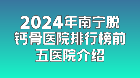 2024年南宁脱钙骨医院排行榜前五医院介绍