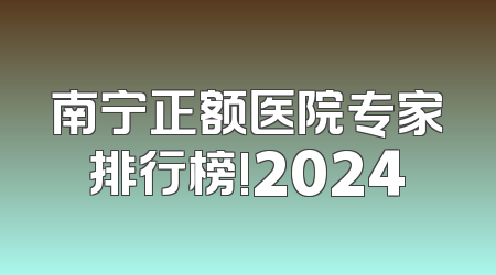 南宁正额医院专家排行榜!2024