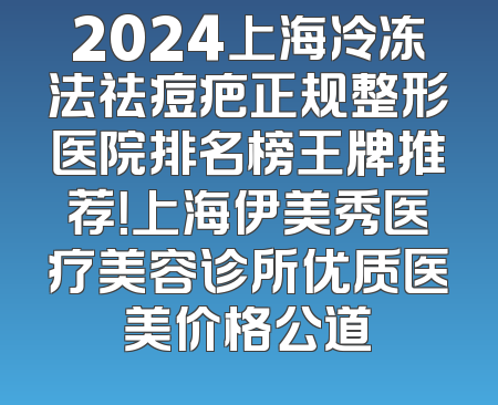 2024上海冷冻法祛痘疤正规整形医院排名榜王牌推荐！上海伊美秀医疗美容诊所优质医美价格公道
