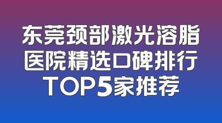 东莞颈部激光溶脂医院精选口碑排行TOP5家推荐