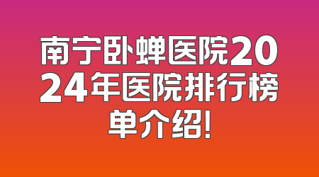 南宁卧蝉医院2024年医院排行榜单介绍！