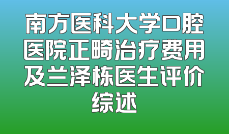 南方医科大学口腔医院正畸治疗费用及兰泽栋医生评价综述