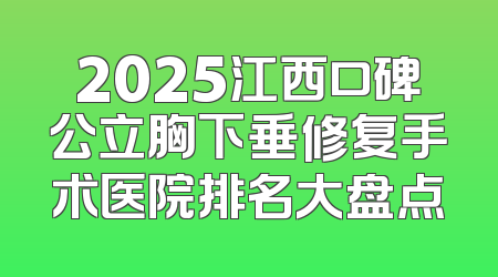2025江西口碑公立胸下垂修复手术医院排名大盘点
