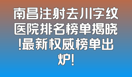 南昌注射去川字纹医院排名榜单揭晓！最新权威榜单出炉！