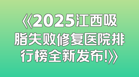 《2025江西吸脂失败修复医院排行榜全新发布！》