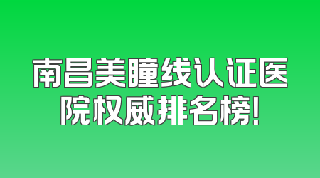 南昌美瞳线认证医院权威排名榜！