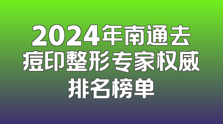 2024年南通去痘印整形专家权威排名榜单