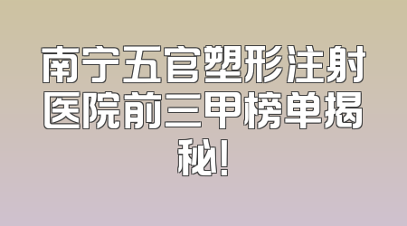 南宁五官塑形注射医院前三甲榜单揭秘！