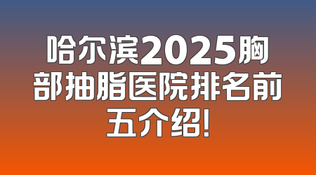 哈尔滨2025胸部抽脂医院排名前五介绍！